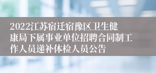 2022江苏宿迁宿豫区卫生健康局下属事业单位招聘合同制工作人员递补体检人员公告