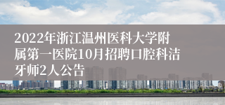 2022年浙江温州医科大学附属第一医院10月招聘口腔科洁牙师2人公告