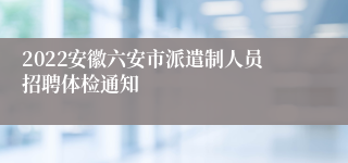 2022安徽六安市派遣制人员招聘体检通知