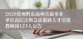 2020贵州黔东南州直属事业单位高层次和急需紧缺人才引进教师岗123人公告