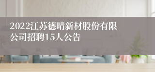 2022江苏德晴新材股份有限公司招聘15人公告