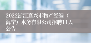 2022浙江嘉兴市物产经编（海宁）水务有限公司招聘11人公告