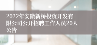 2022年安徽新桥投资开发有限公司公开招聘工作人员20人公告