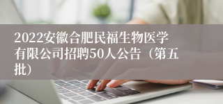 2022安徽合肥民福生物医学有限公司招聘50人公告（第五批）