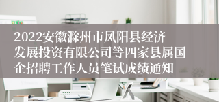 2022安徽滁州市凤阳县经济发展投资有限公司等四家县属国企招聘工作人员笔试成绩通知