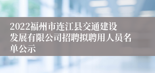 2022福州市连江县交通建设发展有限公司招聘拟聘用人员名单公示