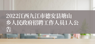 2022江西九江市德安县塘山乡人民政府招聘工作人员1人公告