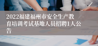 2022福建福州市安全生产教育培训考试基地人员招聘1人公告