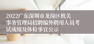 2022广东深圳市龙岗区机关事务管理局招聘编外聘用人员考试成绩及体检事宜公示