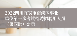 2022四川宜宾市南溪区事业单位第一次考试招聘拟聘用人员（第四批）公示