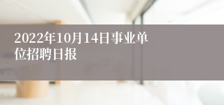 2022年10月14日事业单位招聘日报