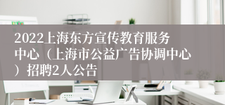 2022上海东方宣传教育服务中心（上海市公益广告协调中心）招聘2人公告