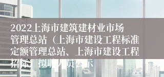 2022上海市建筑建材业市场管理总站（上海市建设工程标准定额管理总站、上海市建设工程招标）拟聘人员公示