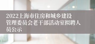 2022上海市住房和城乡建设管理委员会老干部活动室拟聘人员公示