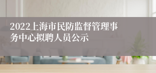 2022上海市民防监督管理事务中心拟聘人员公示