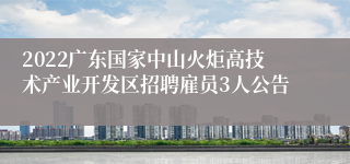 2022广东国家中山火炬高技术产业开发区招聘雇员3人公告