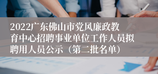 2022广东佛山市党风廉政教育中心招聘事业单位工作人员拟聘用人员公示（第二批名单）