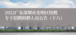 2022广东深圳市光明区特聘专干招聘拟聘人员公告（十八）