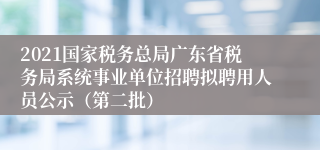 2021国家税务总局广东省税务局系统事业单位招聘拟聘用人员公示（第二批）