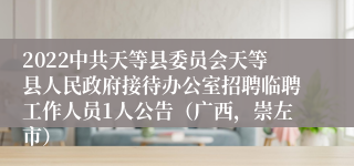 2022中共天等县委员会天等县人民政府接待办公室招聘临聘工作人员1人公告（广西，崇左市）