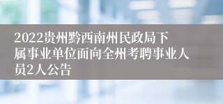 2022贵州黔西南州民政局下属事业单位面向全州考聘事业人员2人公告