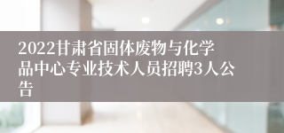 2022甘肃省固体废物与化学品中心专业技术人员招聘3人公告