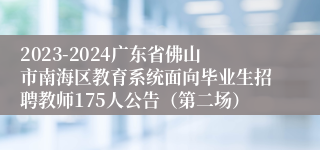 2023-2024广东省佛山市南海区教育系统面向毕业生招聘教师175人公告（第二场）