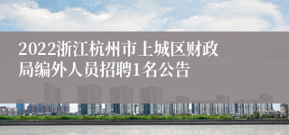 2022浙江杭州市上城区财政局编外人员招聘1名公告