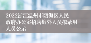 2022浙江温州市瓯海区人民政府办公室招聘编外人员拟录用人员公示