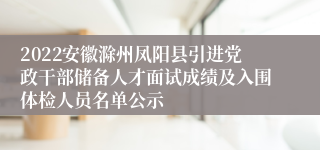 2022安徽滁州凤阳县引进党政干部储备人才面试成绩及入围体检人员名单公示