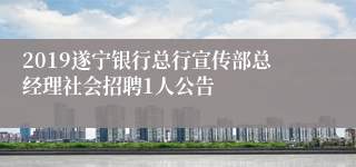 2019遂宁银行总行宣传部总经理社会招聘1人公告