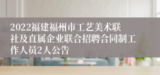 2022福建福州市工艺美术联社及直属企业联合招聘合同制工作人员2人公告