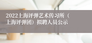 2022上海评弹艺术传习所（上海评弹团）拟聘人员公示