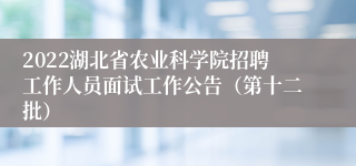 2022湖北省农业科学院招聘工作人员面试工作公告（第十二批）