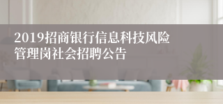 2019招商银行信息科技风险管理岗社会招聘公告