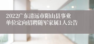 2022广东清远市阳山县事业单位定向招聘随军家属1人公告