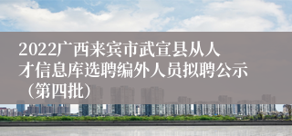 2022广西来宾市武宣县从人才信息库选聘编外人员拟聘公示（第四批）