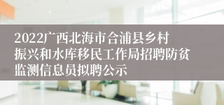 2022广西北海市合浦县乡村振兴和水库移民工作局招聘防贫监测信息员拟聘公示