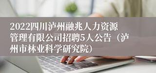 2022四川泸州融兆人力资源管理有限公司招聘5人公告（泸州市林业科学研究院）