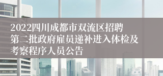 2022四川成都市双流区招聘第二批政府雇员递补进入体检及考察程序人员公告