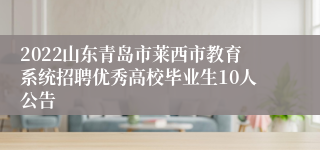 2022山东青岛市莱西市教育系统招聘优秀高校毕业生10人公告