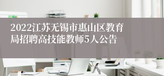 2022江苏无锡市惠山区教育局招聘高技能教师5人公告