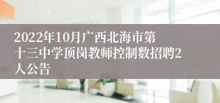 2022年10月广西北海市第十三中学顶岗教师控制数招聘2人公告