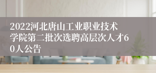 2022河北唐山工业职业技术学院第二批次选聘高层次人才60人公告