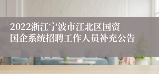 2022浙江宁波市江北区国资国企系统招聘工作人员补充公告