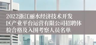 2022浙江丽水经济技术开发区产业平台运营有限公司招聘体检合格及入围考察人员名单