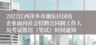 2022江西萍乡市湘东区国有企业面向社会招聘合同制工作人员考试推迟（笔试）时间通知