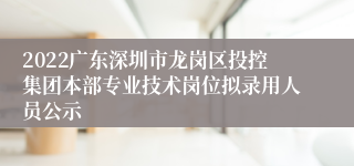 2022广东深圳市龙岗区投控集团本部专业技术岗位拟录用人员公示