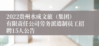 2022贵州水成文旅（集团）有限责任公司劳务派遣制员工招聘15人公告