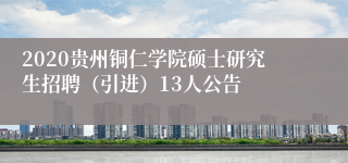 2020贵州铜仁学院硕士研究生招聘（引进）13人公告